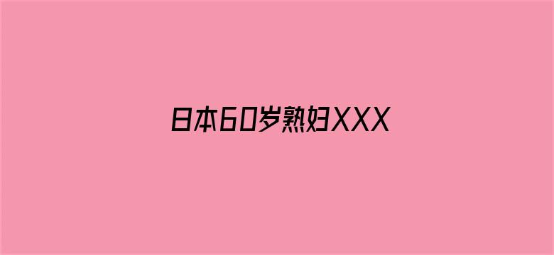 日本60岁熟妇XXXX