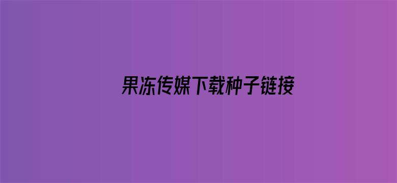 >果冻传媒下载种子链接种子搜索横幅海报图