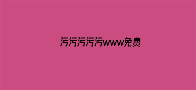 >污污污污污www免费网站横幅海报图